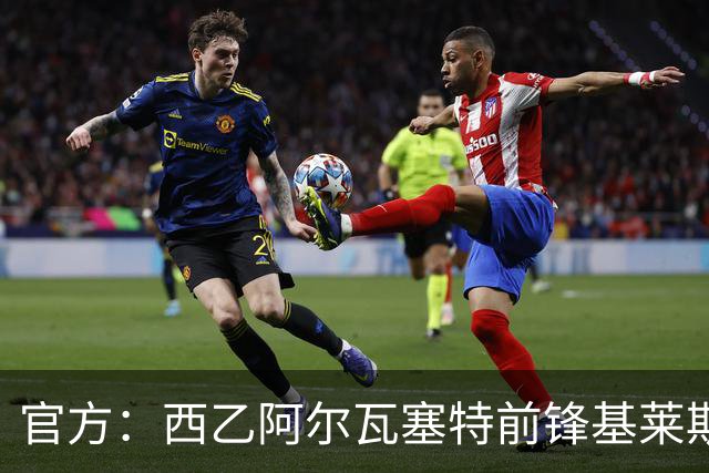 官方：西乙阿尔瓦塞特前锋基莱斯加盟天津津门虎