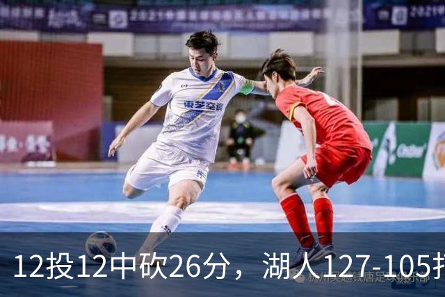 12投12中砍26分，湖人127-105打崩勇士